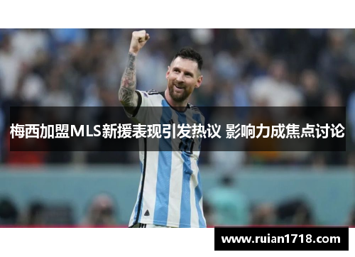 梅西加盟MLS新援表现引发热议 影响力成焦点讨论 梅西加盟MLS新援表现引发热议 影响力成焦点讨论