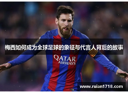 梅西如何成为全球足球的象征与代言人背后的故事 梅西如何成为全球足球的象征与代言人背后的故事